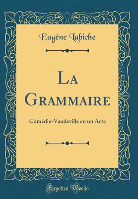 La Grammaire: Comdie-Vaudeville En Un Acte (Classic Reprint) - Labiche, Eugene