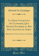 La Gran Conquista de Ultramar, Que Mand? Escribir El Rey Don Alfonso El Sabio: Illustrada Con Notas Criticas Y Un Glosario (Classic Reprint)