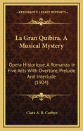 La Gran Quibira, a Musical Mystery, Opera Historique; A Romanza in Five Acts, with Overture, Prelude and Interlude