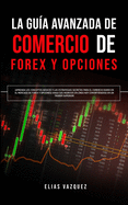 La Gua Avanzada de Comercio de Forex y Opciones: Aprenda los Conceptos Bsicos y las Estrategias Secretas Para el Comercio Diario en el Mercado de Forex y Opciones! Haga sus Ingresos en Lnea hoy Convirtindose en un Trader Superior!