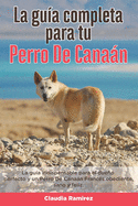 La Gua Completa Para Tu Perro De Canan: La gua indispensable para el dueo perfecto y un Perro De Canan obediente, sano y feliz.