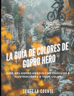 La Gua De Colores De Gopro Hero: Gua Del Gopro Hero10 Con Grficos E Ilustraciones a Todo Color