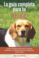 La Gu?a Completa Para Tu Beagle: La gu?a indispensable para el dueo perfecto y un Beagle obediente, sano y feliz.