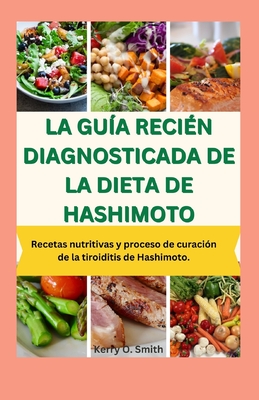 La Gu?a Reci?n Diagnosticada de la Dieta de Hashimoto: Recetas nutritivas y proceso de curaci?n de la tiroiditis de Hashimoto. - Smith, Kerry O