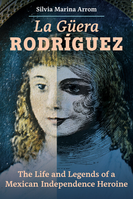La Guera Rodriguez: The Life and Legends of a Mexican Independence Heroine - Arrom, Silvia Marina