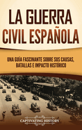 La guerra civil espaola: Una gua fascinante sobre sus causas, batallas e impacto histrico
