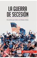 La guerra de Secesi?n: El conflicto que dividi? a los Estados Unidos