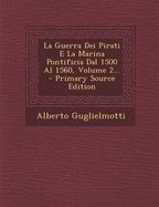 La Guerra Dei Pirati E La Marina Pontificia Dal 1500 Al 1560, Volume 2... - Primary Source Edition