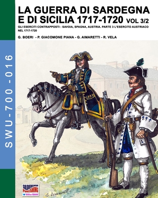 La guerra di Sardegna e di Sicilia 1717-1720 vol. 3/2: Gli eserciti contrapposti: Savoia, Spagna, Austria. Parte 3 L'esercito austriaco nel 1717-1720 - Boeri, Giancarlo, and Giacomone Piana, Paolo