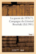 La Guerre de 1870-71. Campagne Du General Bourbaki Tome 1