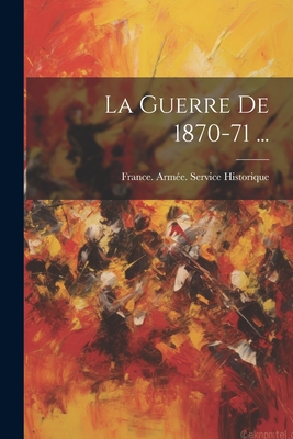 La Guerre de 1870-71 ... - France Arm?e Service Historique (Creator)