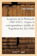 La Guerre de la P?ninsule 1807-1813: d'Apr?s La Correspondance In?dite de Napol?on Ier