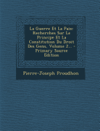 La Guerre Et La Paix: Recherches Sur Le Principe Et La Constitution Du Droit Des Gens - Proudhon, Pierre-Joseph