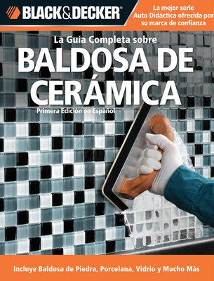 La Guia Completa Sobre Baldosa de Ceramica: Incluye Baldosa de Piedra, Porcelana, Vidrio Y Mucho Mas - Rojas, Edgar, and CPI