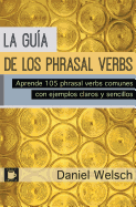 La Guia de Los Phrasal Verbs: Aprende 105 Phrasal Verbs Comunes Con Ejemplos Claros y Sencillos