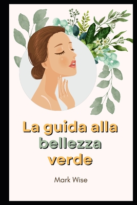 La guida alla bellezza verde - Wise, Mark