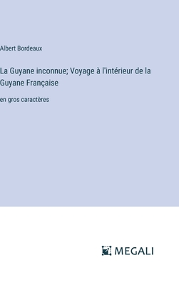 La Guyane inconnue; Voyage ? l'int?rieur de la Guyane Fran?aise: en gros caract?res - Bordeaux, Albert