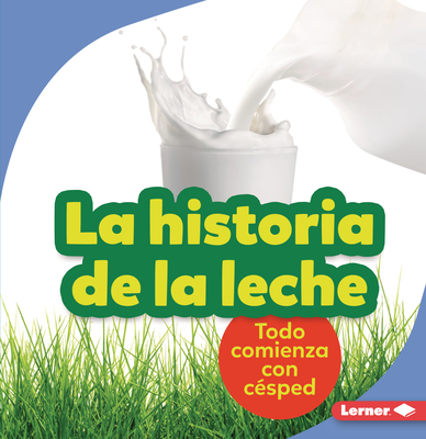La Historia de la Leche (the Story of Milk): Todo Comienza Con C?sped (It Starts with Grass) - Taus-Bolstad, Stacy