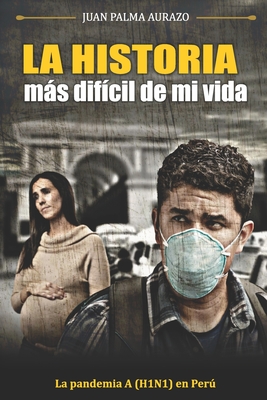 La Historia Ms Dif?cil de Mi Vida: La Pandemia A(H1N1) en Lima - Per - Palma Aurazo, Juan