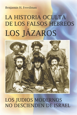 La historia oculta de los falsos Hebreos. Los Jzaros: Los judos modernos no descienden de Israel - Mil, Ernesto (Editor), and H Freedman, Benjamin