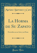 La Horma de Su Zapato: Proverbio En Un Acto y En Prosa (Classic Reprint)