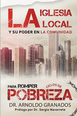 La iglesia local y su poder en la comunidad para romper los ciclos de pobreza - Granados, Arnoldo, and Montoya, Eliud A (Editor), and Navarrete, Sergio (Afterword by)