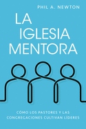 La Iglesia Mentora: C?mo Los Pastores Y Las Congregaciones Cultivan L?deres