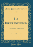 La Independencia: Comedia En Cuatro Actos (Classic Reprint)