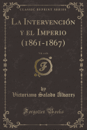 La Intervencion y El Imperio (1861-1867), Vol. 4 of 4 (Classic Reprint)