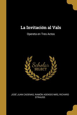 La Invitaci?n Al Vals: Opereta En Tres Actos - Cadenas, Jose Juan, and Asensio Mas, Ramon, and Strauss, Richard