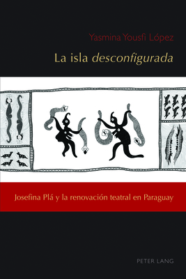 La isla desconfigurada: Josefina Pl y la renovaci?n teatral en Paraguay - Nez, C?sar Andr?s, and L?pez Garc?a, Jos?-Ram?n, and Yousfi L?pez, Yasmina