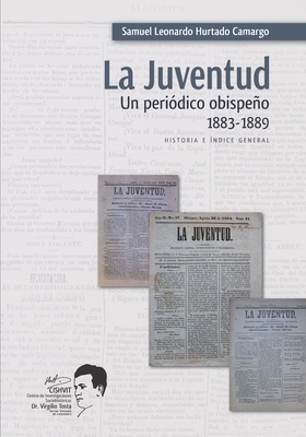 La Juventud: Un peri?dico obispeo, 1883-1889: Historia e ?ndice General - Camargo, Samuel Leonardo Hurtado