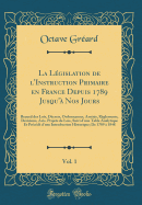 La Lgislation de l'Instruction Primaire En France Depuis 1789 Jusqu' Nos Jours, Vol. 1: Recueil Des Lois, Dcrets, Ordonnances, Arrts, Rglements, Dcisions, Avis, Projets de Lois, Suivi d'Une Table Analytique Et Prcd d'Une Introduction H