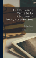 La L?gislation Civile de la R?volution Fran?aise (1789-1804): Essai d'Histoire Sociale ...