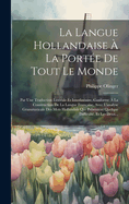 La Langue Hollandaise  La Porte De Tout Le Monde: Par Une Traduction Littrale Et Interlinaire, Conforme  La Construction De La Langue Franaise, Avec L'analyse Grammaticale Des Mots Hollandais Qui Prsentent Quelque Difficult, Et Les Deux...