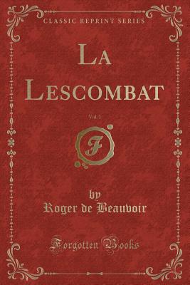 La Lescombat, Vol. 1 (Classic Reprint) - Beauvoir, Roger De