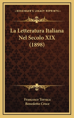 La Letteratura Italiana Nel Secolo XIX (1898) - Torraca, Francesco, and Croce, Benedetto (Introduction by)