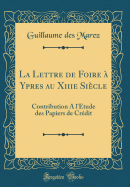 La Lettre de Foire a Ypres Au Xiiie Siecle: Contribution A L'Etude Des Papiers de Credit (Classic Reprint)