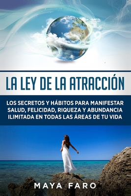La ley de la atraccin: Los secretos y hbitos para manifestar salud, felicidad, riqueza y abundancia ilimitada en todas las reas de tu vida - Faro, Maya
