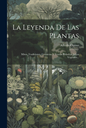 La Leyenda de Las Plantas: Mitos, Tradiciones, Creencias y Teorias Relativos a Los Vegetales...