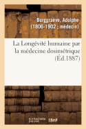 La Longvit Humaine Par La Mdecine Dosimtrique Ou La Mdecine Dosimtrique:  La Porte de Tout Le Monde, Avec Ses Applications  Nos Races Domestiques. dition Populaire