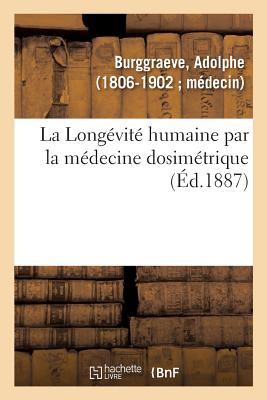 La Long?vit? Humaine Par La M?decine Dosim?trique Ou La M?decine Dosim?trique: ? La Port?e de Tout Le Monde, Avec Ses Applications ? Nos Races Domestiques. ?dition Populaire - Burggraeve, Adolphe