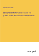 La Lorgnette Litt?raire: Dictionnaire Des Grands Et Des Petits Auteurs De Mon Temps