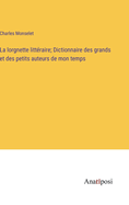 La Lorgnette Litt?raire: Dictionnaire Des Grands Et Des Petits Auteurs De Mon Temps