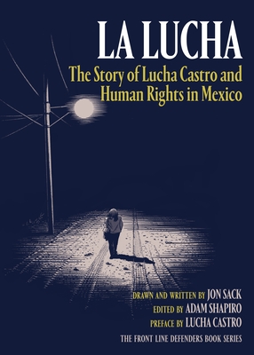 La Lucha: The Story of Lucha Castro and Human Rights in Mexico - Sack, Jon, and Shapiro, Adam (Editor), and Castro, Lucha (Preface by)