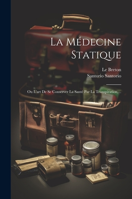 La Mdecine Statique: Ou L'art De Se Conserver La Sant Par La Transpiration, ... - Santorio, Santorio, and Breton, Le