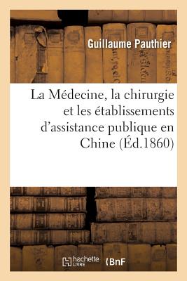 La M?decine, La Chirurgie Et Les ?tablissements d'Assistance Publique En Chine - Pauthier, Guillaume