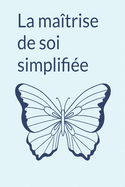 La ma?trise de soi simplifi?e: Un guide court sur la volont?, la pleine conscience et les habitudes saines