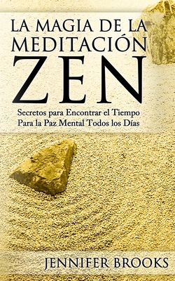 La Magia de La Meditacion Zen: Secretos Para Encontrar El Tiempo Para La Paz Mental Todos Los Dias - Brooks, Jennifer, Professor