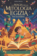 La Magia Della Mitologia Egizia Per Bambini: Esplora i miti dei faraoni, degli dei e delle regine con le storie della buonanotte sulle piramidi e sulle mummie